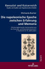 Die napoleonische Epoche zwischen Erfahrung und Memoria: Erinnerungskulturelle Funktionalisierung der Konsulats- und Kaiserreichsmemoiren in Frankreich im 19. Jahrhundert