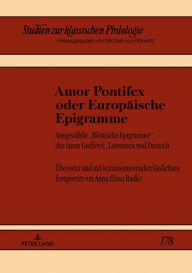 Title: Amor Pontifex oder Europaeische Epigramme: Ausgewaehlte «Roemische Epigramme» des Sinan Gudzevic, Lateinisch und Deutsch. Uebersetzt und mit kommentierenden Gedichten fortgesetzt von Anna Elissa Radke, Author: Anna Elissa Radke