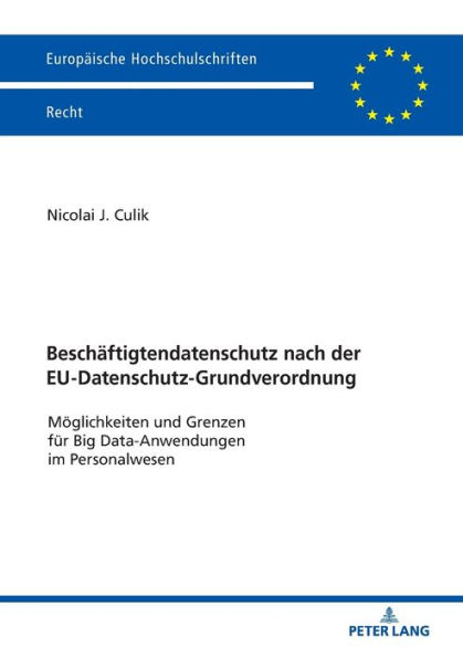 Beschaeftigtendatenschutz nach der EU-Datenschutz-Grundverordnung: Moeglichkeiten und Grenzen fuer Big Data-Anwendungen im Personalwesen