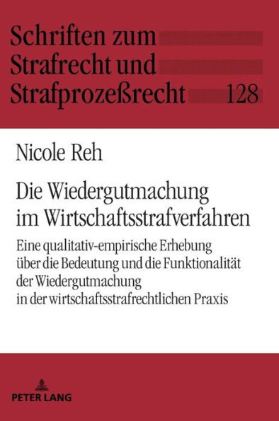 Die Wiedergutmachung im Wirtschaftsstrafverfahren: Eine qualitativ-empirische Erhebung ueber die Bedeutung und die Funktionalitaet der Wiedergutmachung in der wirtschaftsstrafrechtlichen Praxis