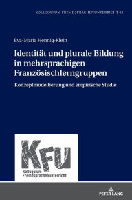 Title: Identitaet und plurale Bildung in mehrsprachigen Franzoesischlerngruppen: Konzeptmodellierung und empirische Studie, Author: Eva-Maria Hennig-Klein