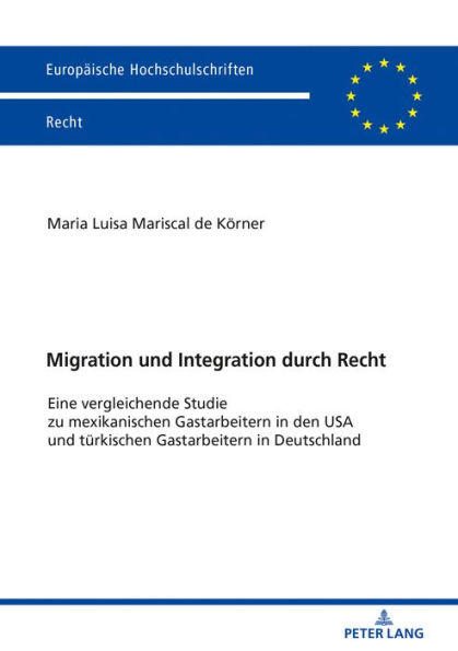 Migration und Integration durch Recht: Eine vergleichende Studie zu mexikanischen Gastarbeitern in den USA und tuerkischen Gastarbeitern in Deutschland