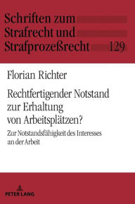 Title: Rechtfertigender Notstand zur Erhaltung von Arbeitsplaetzen?: Zur Notstandsfaehigkeit des Interesses an der Arbeit, Author: Florian Richter