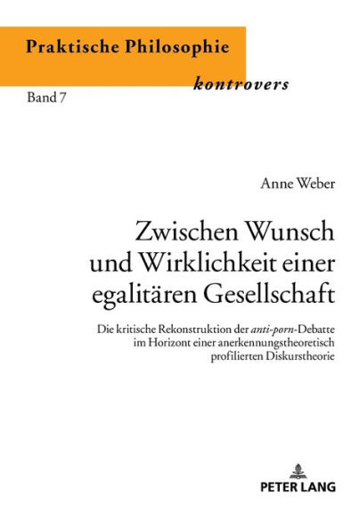 Zwischen Wunsch und Wirklichkeit einer egalitaeren Gesellschaft: Die kritische Rekonstruktion der anti-porn-Debatte im Horizont einer anerkennungstheoretisch profilierten Diskurstheorie