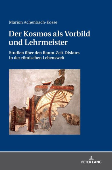 Der Kosmos als Vorbild und Lehrmeister: Studien ueber den Raum-Zeit-Diskurs in der roemischen Lebenswelt