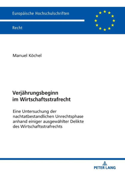 Verjaehrungsbeginn im Wirtschaftsstrafrecht: Eine Untersuchung der nachtatbestandlichen Unrechtsphase anhand einiger ausgewaehlter Delikte des Wirtschaftsstrafrechts