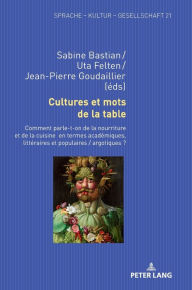 Title: Cultures et mots de la table: Comment parle-t-on de la nourriture et de la cuisine en termes académiques, littéraires et populaires / argotiques ?, Author: Sabine Bastian