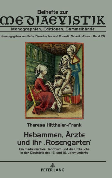 Hebammen, Aerzte und ihr ,Rosengarten': Ein medizinisches Handbuch und die Umbrueche in der Obstetrik des 15. und 16. Jahrhunderts