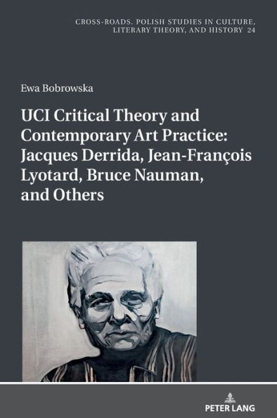 UCI Critical Theory and Contemporary Art Practice: Jacques Derrida, Jean-François Lyotard, Bruce Nauman, and Others: With a Prologue by Georges Van Den Abbeele