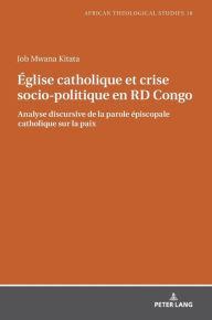 Title: Église catholique et crise socio-politique en RD Congo: Analyse discursive de la parole épiscopale catholique sur la paix, Author: Job Mwana Kitata