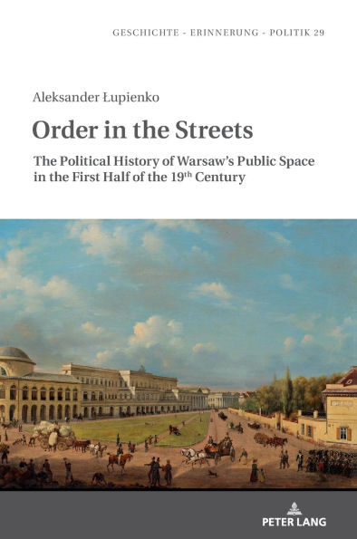 Order in the Streets: The Political History of Warsaw's Public Space in the First Half of the 19th Century