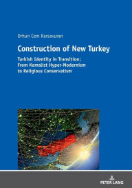 Title: Construction of New Turkey: Turkish Identity in Transition: From Kemalist Hyper-Modernism to Religious Conservatism, Author: Orhun Cem Karsavuran