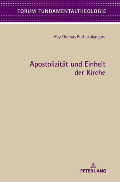 Apostolizitaet und Einheit der Kirche: Eine fundamentaltheologische Betrachtung der Kirchenattribute Apostolizitaet und Einheit, basierend auf der biblischen Grundlage des Epheserbriefes, unter Beruecksichtigung der indischen Thomaschristentradition