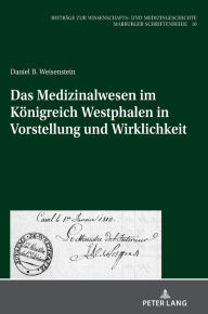 Title: Das Medizinalwesen im Koenigreich Westphalen in Vorstellung und Wirklichkeit, Author: Daniel Benjamin Weisenstein