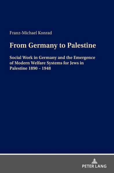 From Germany to Palestine: Social Work in Germany and the Emergence of Modern Welfare Systems for Jews in Palestine 1890 - 1948