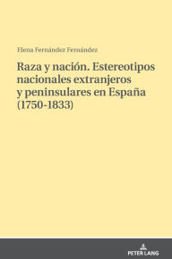 Title: Raza y nación. Estereotipos nacionales extranjeros y peninsulares en España (1750-1833), Author: Elena Fernández