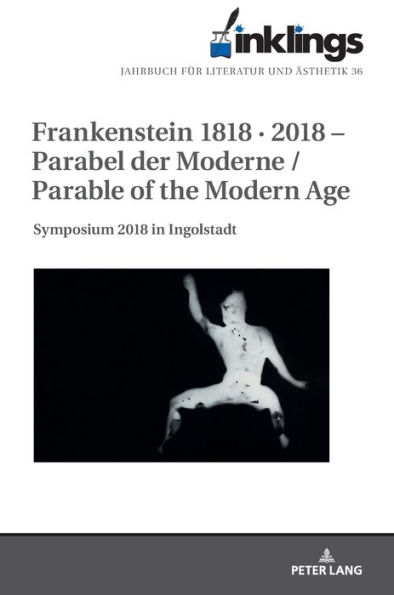 inklings - Jahrbuch fuer Literatur und Aesthetik: Frankenstein 1818 · 2018 - Parabel der Moderne / Parable of the Modern Age. Symposium 2018 in Ingolstadt