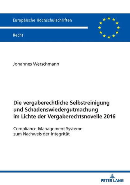 Die vergaberechtliche Selbstreinigung und Schadenswiedergutmachung im Lichte der Vergaberechtsnovelle 2016: Compliance-Management-Systeme zum Nachweis der Integritaet