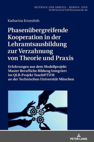 Phasenuebergreifende Kooperation in der Lehramtsausbildung zur Verzahnung von Theorie und Praxis: Erfahrungen aus dem Modellprojekt Master Berufliche Bildung Integriert im QLB-Projekt Teach@TUM an der Technischen Universitaet Muenchen