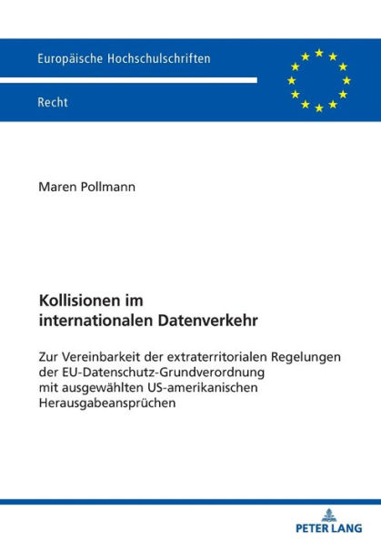 Kollisionen im internationalen Datenverkehr: Zur Vereinbarkeit der extraterritorialen Regelungen der EU-Datenschutz-Grundverordnung mit ausgewaehlten US-amerikanischen Herausgabeanspruechen