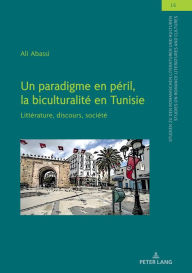 Title: Un paradigme en péril, la biculturalité en Tunisie: Littérature, discours, société, Author: Ali Abassi