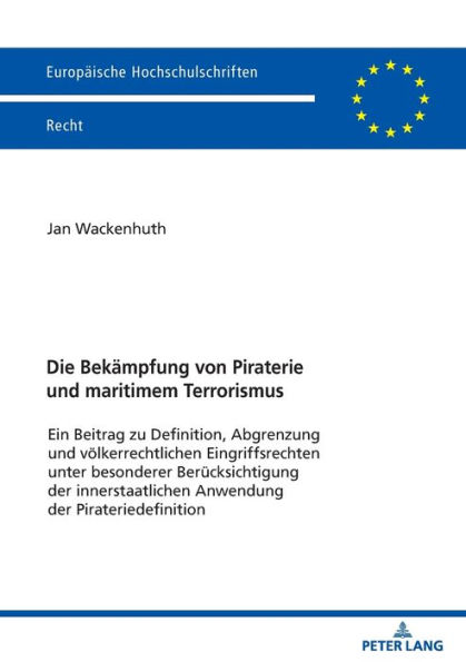 Die Bekaempfung von Piraterie und maritimem Terrorismus: Ein Beitrag zu Definition, Abgrenzung und voelkerrechtlichen Eingriffsrechten unter besonderer Beruecksichtigung der innerstaatlichen Anwendung der Pirateriedefinition