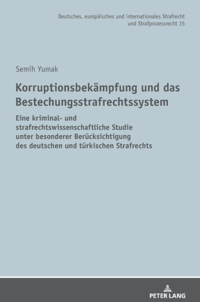 Korruptionsbekaempfung und das Bestechungsstrafrechtssystem: Eine kriminal- und strafrechtswissenschaftliche Studie unter besonderer Beruecksichtigung des deutschen und tuerkischen Strafrechts