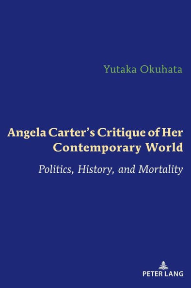 Angela Carter's Critique of Her Contemporary World: Politics, History, and Mortality