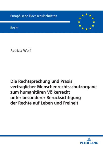 Die Rechtsprechung und Praxis vertraglicher Menschenrechtsschutzorgane zum humanitaeren Voelkerrecht unter besonderer Beruecksichtigung der Rechte auf Leben und Freiheit