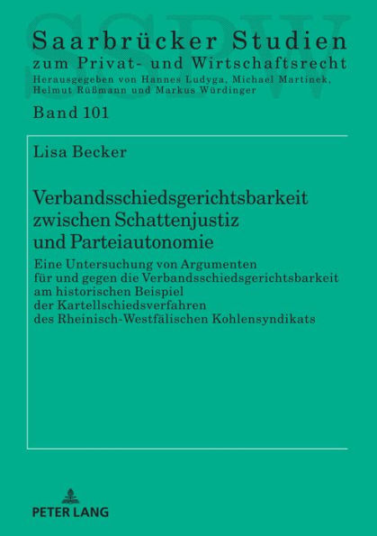 Verbandsschiedsgerichtsbarkeit zwischen Schattenjustiz und Parteiautonomie: Eine Untersuchung von Argumenten fuer und gegen die Verbandsschiedsgerichtsbarkeit am historischen Beispiel der Kartellschiedsverfahren des Rheinisch-Westfaelischen Kohlensyndikat