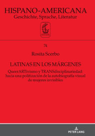 Title: Latinas en los márgenes: QueerARTivismo y TRANSdisciplinariedad: hacia una politización de la autobiografía visual de mujeres invisibles, Author: Rosita Scerbo