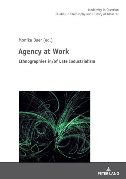 Agency at Work: Ethnographies in/of Late Industrialism