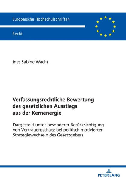 Verfassungsrechtliche Bewertung des gesetzlichen Ausstiegs aus der Kernenergie: Dargestellt unter besonderer Beruecksichtigung vonVertrauensschutz bei politisch motivierten Strategiewechseln des Gesetzgebers