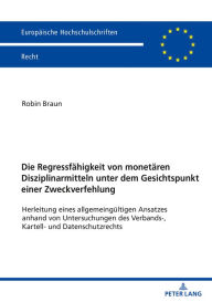 Title: Die Regressfaehigkeit von monetaeren Disziplinarmitteln unter dem Gesichtspunkt einer Zweckverfehlung: Herleitung eines allgemeingueltigen Ansatzes anhand von Untersuchungen des Verbands-, Kartell- und Datenschutzrechts, Author: Robin Braun
