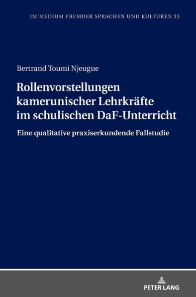 Rollenvorstellungen kamerunischer Lehrkraefte im schulischen DaF-Unterricht: Eine qualitative praxiserkundende Fallstudie