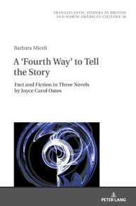 Title: A 'Fourth Way' to Tell the Story: Fact and Fiction in Three Novels by Joyce Carol Oates, Author: Barbara Miceli