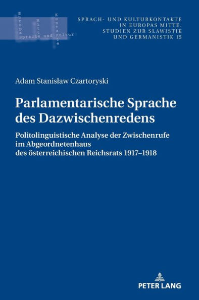 Parlamentarische Sprache des Dazwischenredens: Politolinguistische Analyse der Zwischenrufe im Abgeordnetenhaus des Oesterreichischen Reichsrats 1917-1918.