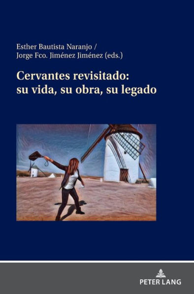 Cervantes revisitado: su vida, su obra, su legado