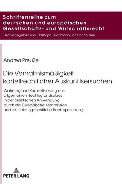 Die Verhaeltnismaeßigkeit kartellrechtlicher Auskunftsersuchen: Wahrung und Konkretisierung des allgemeinen Rechtsgrundsatzes in der praktischen Anwendung durch die Europaeische Kommission und die unionsgerichtliche Rechtsprechung
