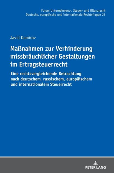 Maßnahmen zur Verhinderung missbraeuchlicher Gestaltungen im Ertragsteuerrecht: Eine rechtsvergleichende Betrachtung nach deutschem, russischem, europaeischem und internationalem Steuerrecht