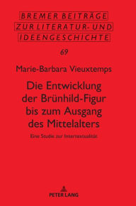 Title: Die Entwicklung der Bruenhild-Figur bis zum Ausgang des Mittalters: Eine Studie zur Intertextualitaet, Author: Marie-Barbara Vieuxtemps