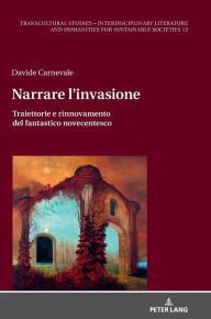 Title: Narrare l'invasione: Traiettorie e rinnovamento del fantastico novecentesco, Author: Davide Carnevale