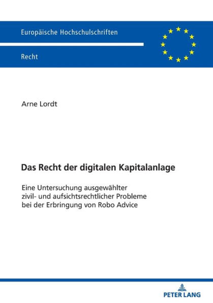 Das Recht der digitalen Kapitalanlage: Eine Untersuchung ausgewaehlter zivil- und aufsichtsrechtlicher Probleme bei der Erbringung von Robo Advice