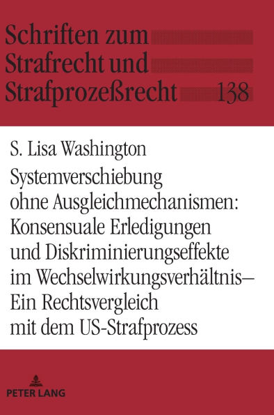 Systemverschiebung ohne Ausgleichmechanismen: Konsensuale Erledigungen und Diskriminierungseffekte im Wechselwirkungsverhaeltnis: Ein Rechtsvergleich mit dem US-Strafprozess