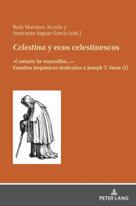 Title: Celestina y ecos celestinescos: «Contarte he maravillas...». Estudios hispánicos dedicados a Joseph T. Snow (I), Author: Ruth Martínez Alcorlo