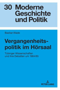 Title: Vergangenheitspolitik im Hoersaal: Tuebinger Wissenschaften und ihre Debatten um 1964/65, Author: Bastian Wade