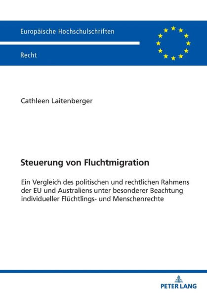 Steuerung von Fluchtmigration: Ein Vergleich des politischen und rechtlichen Rahmens der EU und Australiens unter besonderer Beachtung individueller Fluechtlings- und Menschenrechte