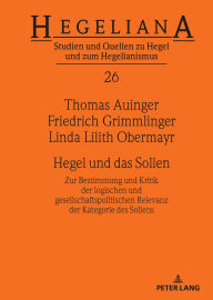 Title: Hegel und das Sollen: Zur Bestimmung und Kritik der logischen und gesellschaftspolitischen Relevanz der Kategorie des Sollens, Author: Thomas Auinger