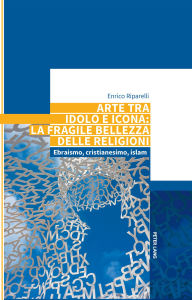 Title: Arte tra idolo e icona: la fragile bellezza delle religioni: Ebraismo, cristianesimo, islam, Author: Enrico Riparelli