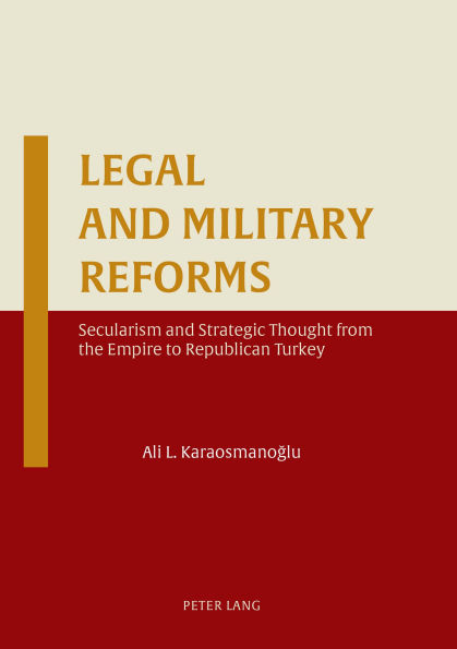 Legal and Military Reforms: Secularism and Strategic Thought from the Empire to Republican Turkey